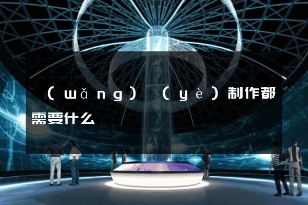 網(wǎng)頁(yè)制作都需要什么