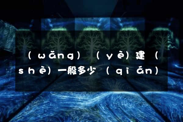 網(wǎng)頁(yè)建設(shè)一般多少錢(qián)