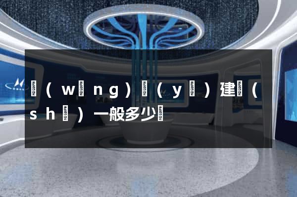 網(wǎng)頁(yè)建設(shè)一般多少錢