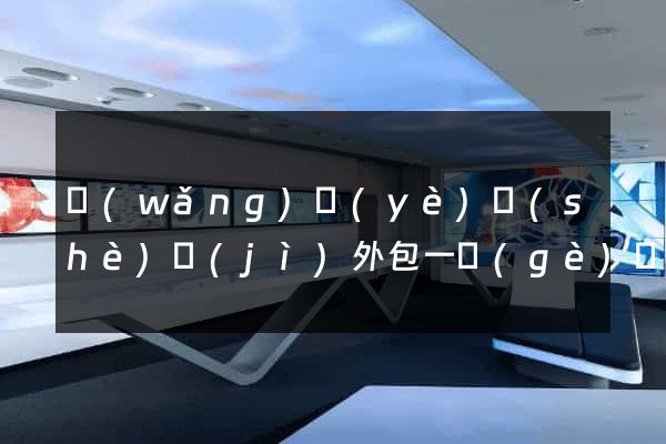 網(wǎng)頁(yè)設(shè)計(jì)外包一個(gè)頁(yè)面多少錢(qián)