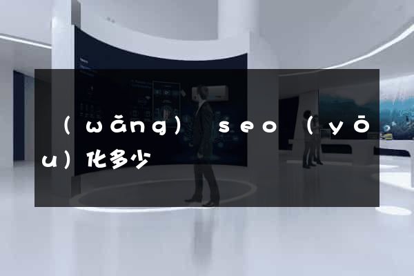 網(wǎng)頁seo優(yōu)化多少錢