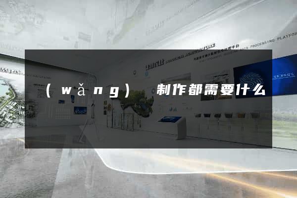 網(wǎng)頁制作都需要什么