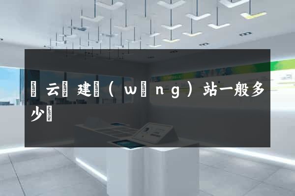 縉云縣建網(wǎng)站一般多少錢