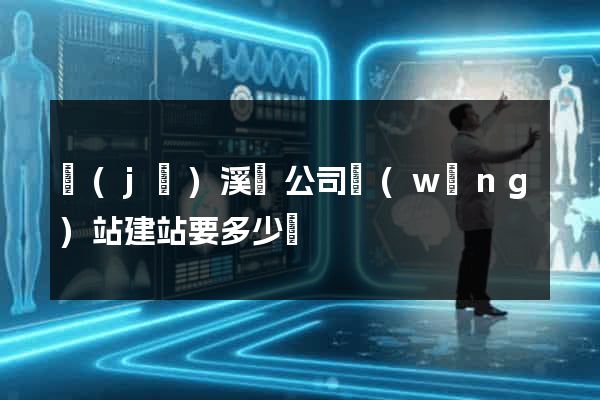 績(jī)溪縣公司網(wǎng)站建站要多少錢