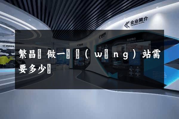 繁昌縣做一個網(wǎng)站需要多少錢