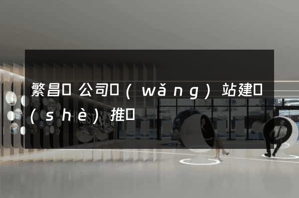 繁昌縣公司網(wǎng)站建設(shè)推廣