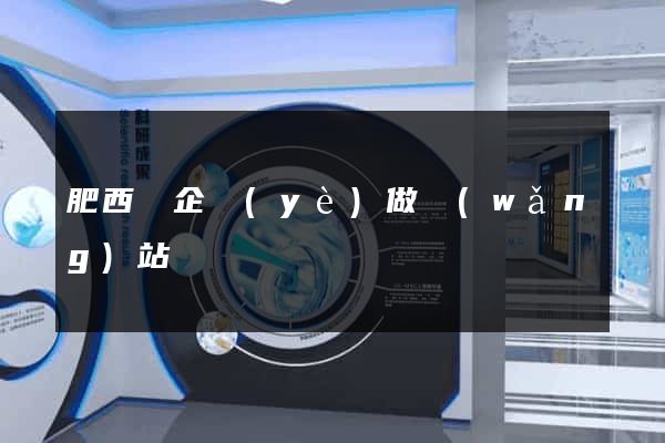肥西縣企業(yè)做網(wǎng)站