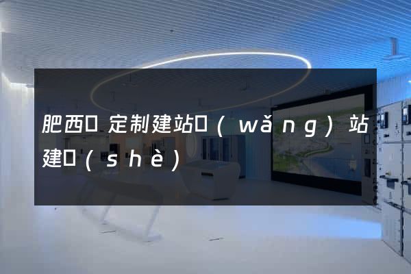 肥西縣定制建站網(wǎng)站建設(shè)