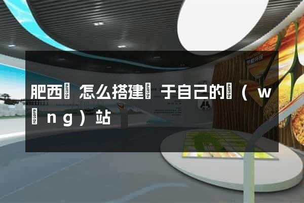 肥西縣怎么搭建屬于自己的網(wǎng)站