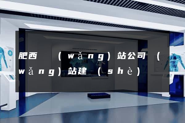 肥西縣網(wǎng)站公司網(wǎng)站建設(shè)