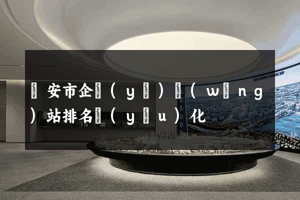臨安市企業(yè)網(wǎng)站排名優(yōu)化