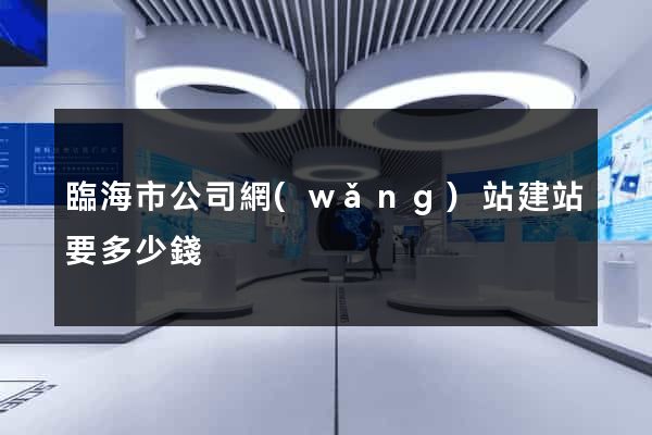 臨海市公司網(wǎng)站建站要多少錢
