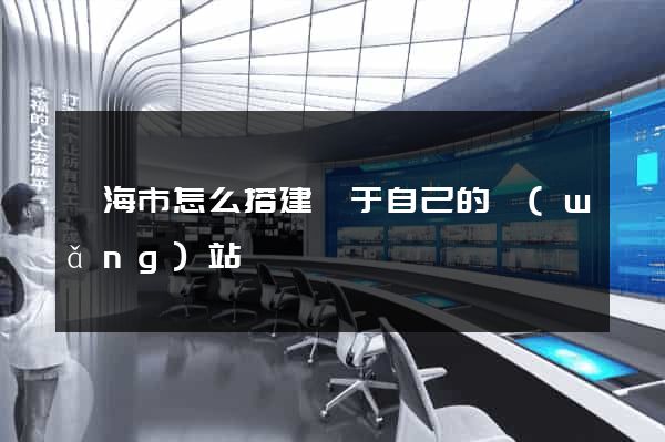 臨海市怎么搭建屬于自己的網(wǎng)站