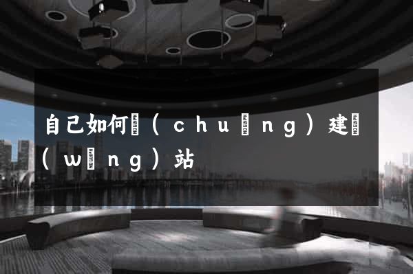 自己如何創(chuàng)建網(wǎng)站