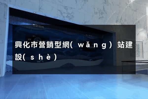 興化市營銷型網(wǎng)站建設(shè)