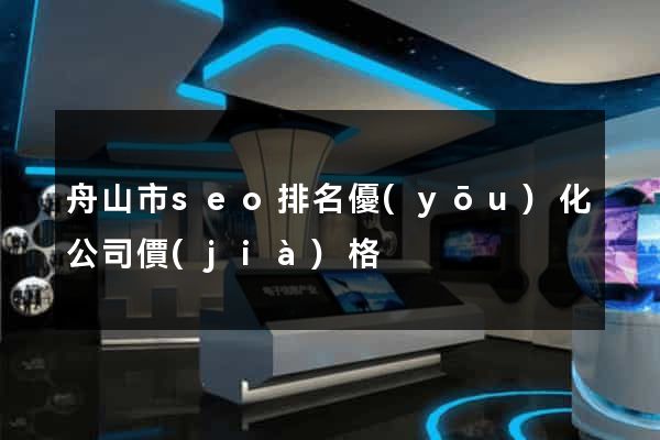 舟山市seo排名優(yōu)化公司價(jià)格