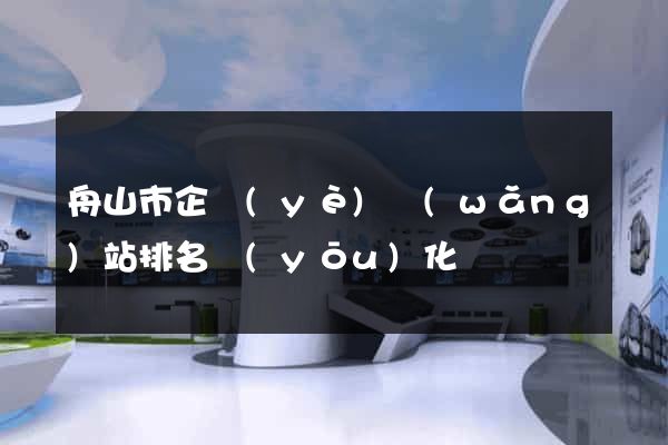 舟山市企業(yè)網(wǎng)站排名優(yōu)化