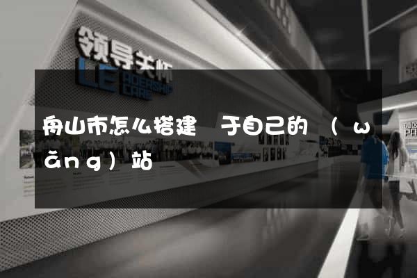 舟山市怎么搭建屬于自己的網(wǎng)站