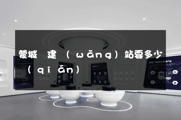 蒙城縣建網(wǎng)站要多少錢(qián)