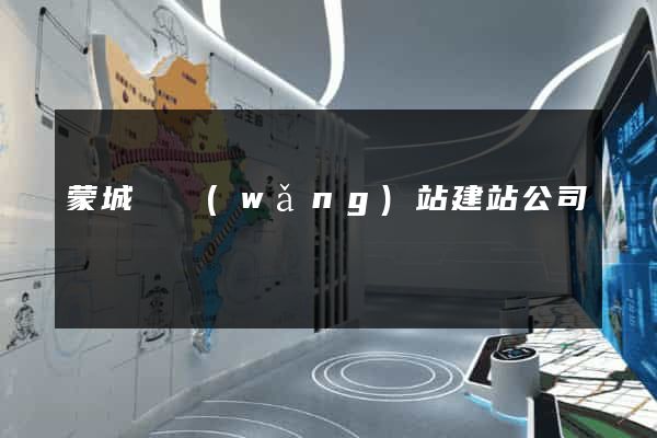 蒙城縣網(wǎng)站建站公司