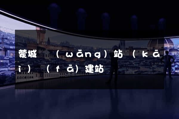 蒙城縣網(wǎng)站開(kāi)發(fā)建站