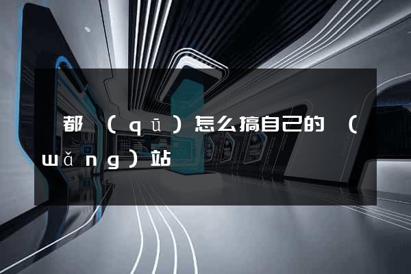蓮都區(qū)怎么搞自己的網(wǎng)站