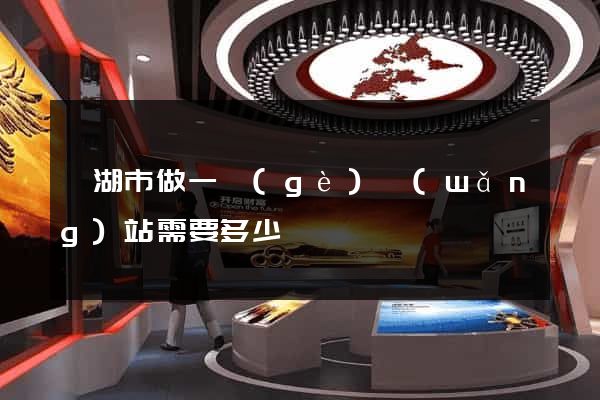 蕪湖市做一個(gè)網(wǎng)站需要多少錢