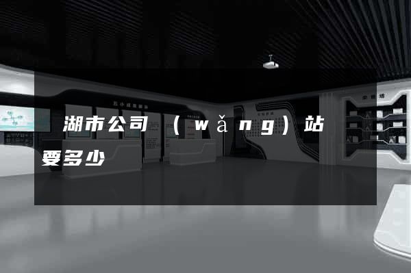 蕪湖市公司網(wǎng)站設計要多少錢