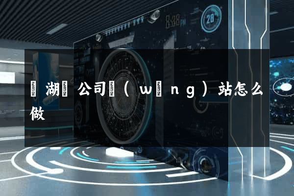 蕪湖縣公司網(wǎng)站怎么做
