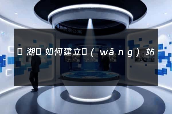 蕪湖縣如何建立網(wǎng)站