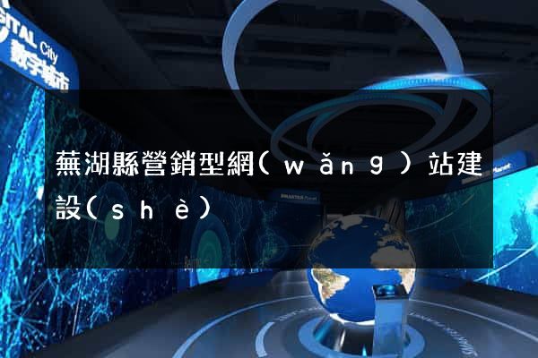 蕪湖縣營銷型網(wǎng)站建設(shè)