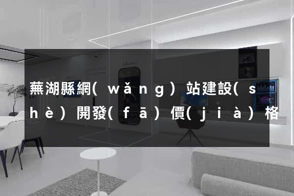 蕪湖縣網(wǎng)站建設(shè)開發(fā)價(jià)格