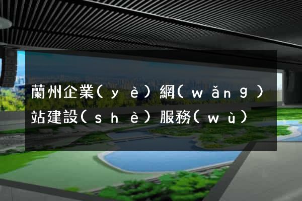 蘭州企業(yè)網(wǎng)站建設(shè)服務(wù)