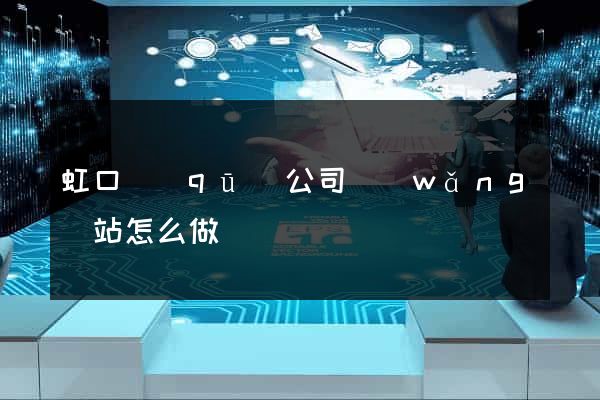 虹口區(qū)公司網(wǎng)站怎么做