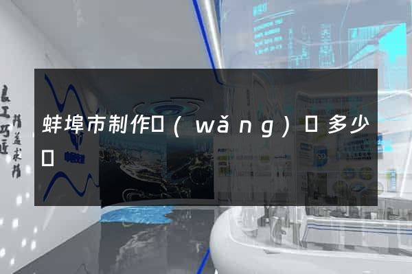 蚌埠市制作網(wǎng)頁多少錢