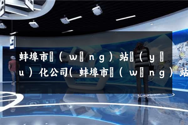 蚌埠市網(wǎng)站優(yōu)化公司(蚌埠市網(wǎng)站優(yōu)化公司有哪些)