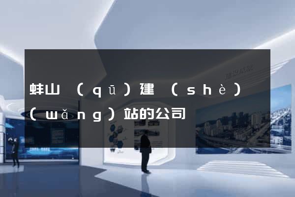 蚌山區(qū)建設(shè)網(wǎng)站的公司