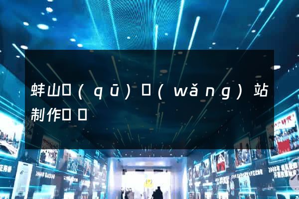 蚌山區(qū)網(wǎng)站制作報價