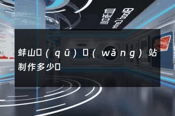 蚌山區(qū)網(wǎng)站制作多少錢