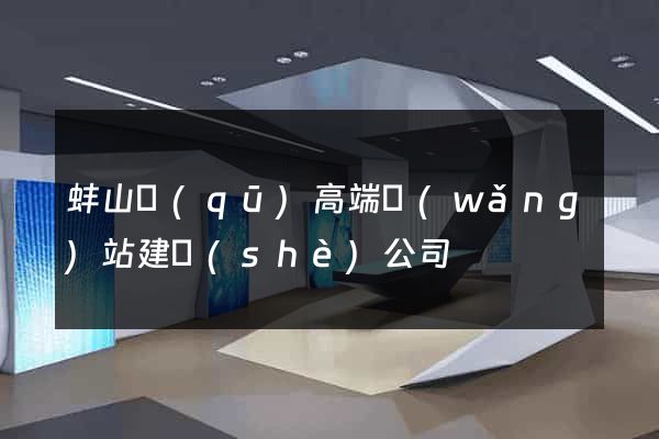 蚌山區(qū)高端網(wǎng)站建設(shè)公司