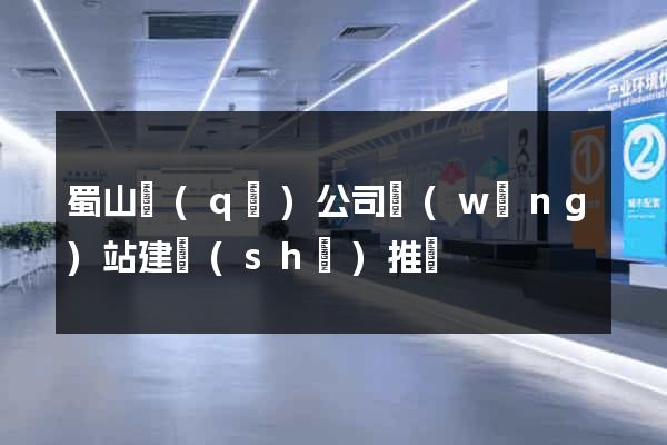蜀山區(qū)公司網(wǎng)站建設(shè)推廣