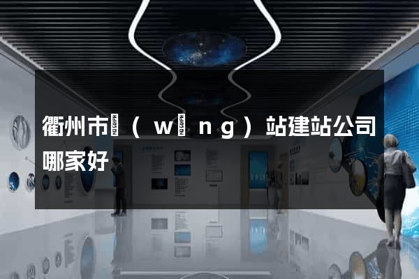 衢州市網(wǎng)站建站公司哪家好