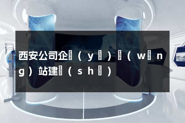 西安公司企業(yè)網(wǎng)站建設(shè)