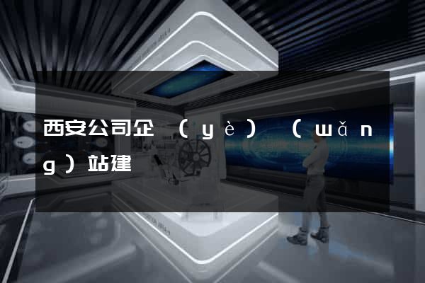 西安公司企業(yè)網(wǎng)站建設