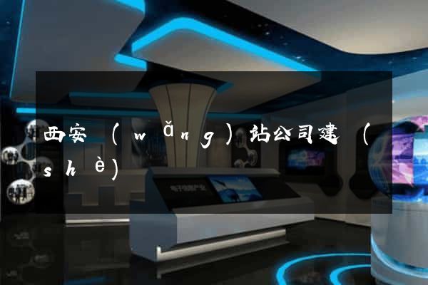 西安網(wǎng)站公司建設(shè)