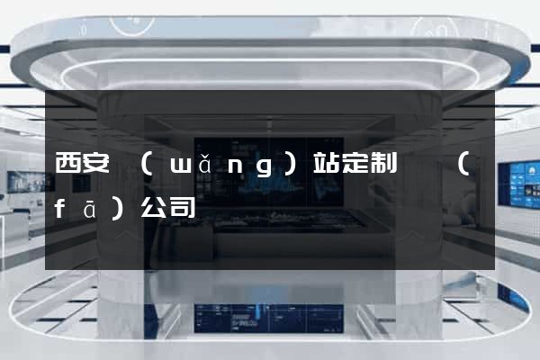 西安網(wǎng)站定制開發(fā)公司