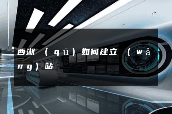 西湖區(qū)如何建立網(wǎng)站
