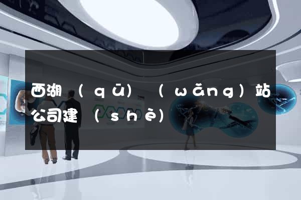 西湖區(qū)網(wǎng)站公司建設(shè)