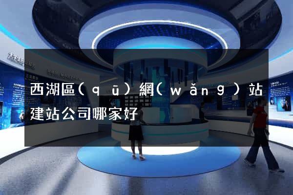 西湖區(qū)網(wǎng)站建站公司哪家好