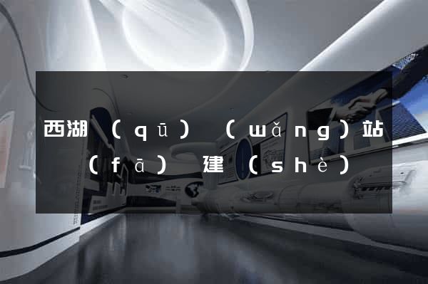 西湖區(qū)網(wǎng)站開發(fā)與建設(shè)